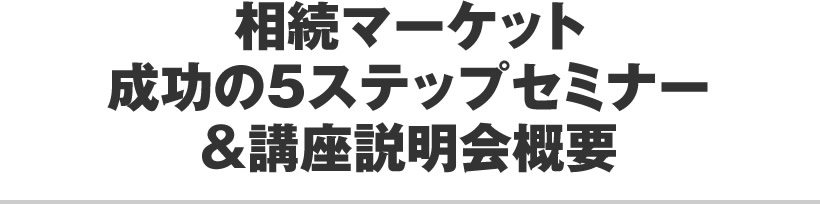 相続マーケット成功の5ステップセミナー&講座説明会概要