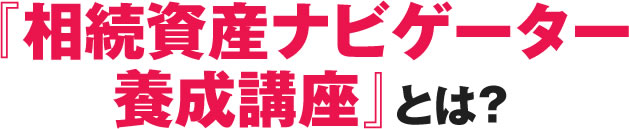 『相続資産ナビゲーター養成講座』とは？