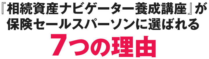 『相続資産ナビゲーター養成講座』が保険セールスパーソンに選ばれる７つの理由