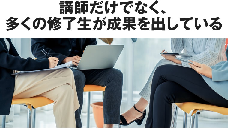 講師だけでなく、多くの修了生が成果を出している