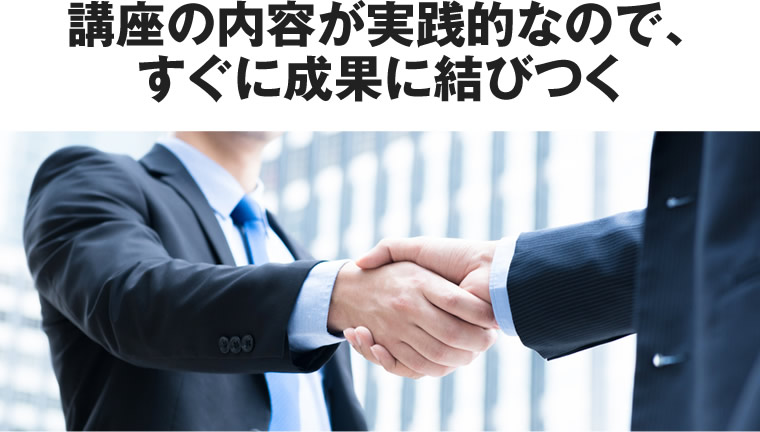 講座の内容が実践的なので、すぐに成果に結びつく