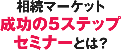相続マーケット成功の5ステップセミナーとは？
