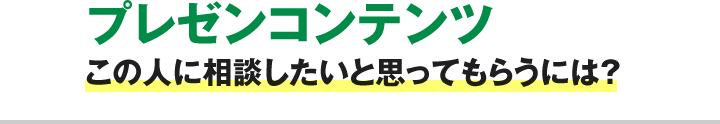 プレゼンコンテンツ この人に相談したいと思ってもらうには？