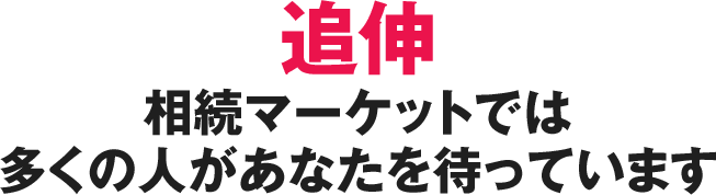 追伸 相続マーケットでは多くの人があなたを待っています