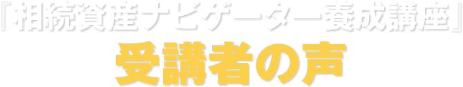 『相続資産ナビゲーター養成講座』受講者の声